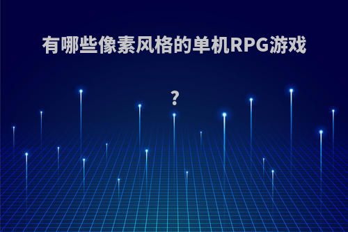 有哪些像素风格的单机RPG游戏?