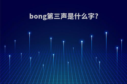 bong第三声是什么字?