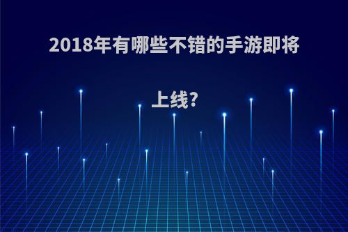 2018年有哪些不错的手游即将上线?