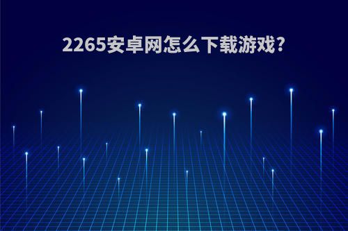 2265安卓网怎么下载游戏?