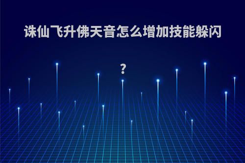 诛仙飞升佛天音怎么增加技能躲闪?