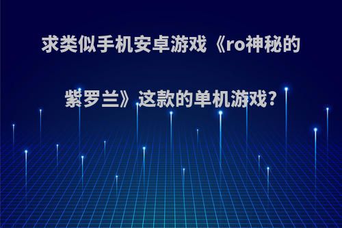 求类似手机安卓游戏《ro神秘的紫罗兰》这款的单机游戏?