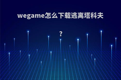 wegame怎么下载逃离塔科夫?