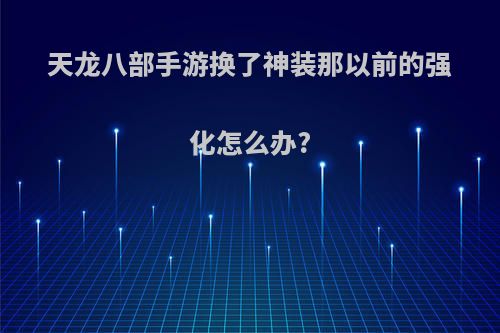 天龙八部手游换了神装那以前的强化怎么办?