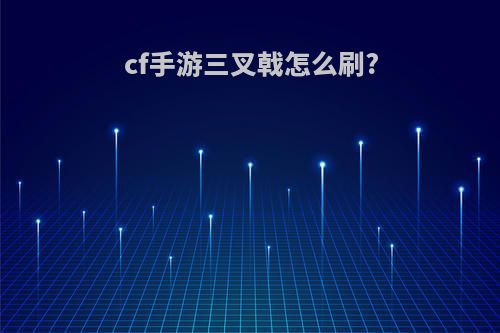 cf手游三叉戟怎么刷?