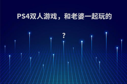 PS4双人游戏，和老婆一起玩的?