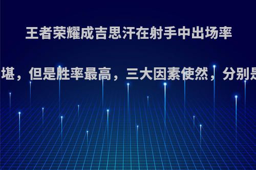 王者荣耀成吉思汗在射手中出场率最低，堪，但是胜率最高，三大因素使然，分别是什么?