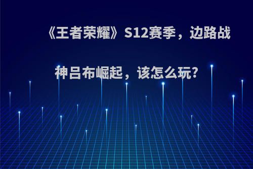 《王者荣耀》S12赛季，边路战神吕布崛起，该怎么玩?