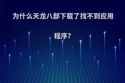 为什么天龙八部下载了找不到应用程序?