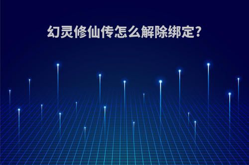 幻灵修仙传怎么解除绑定?