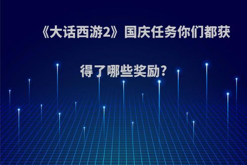 《大话西游2》国庆任务你们都获得了哪些奖励?