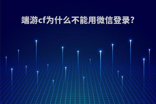 端游cf为什么不能用微信登录?