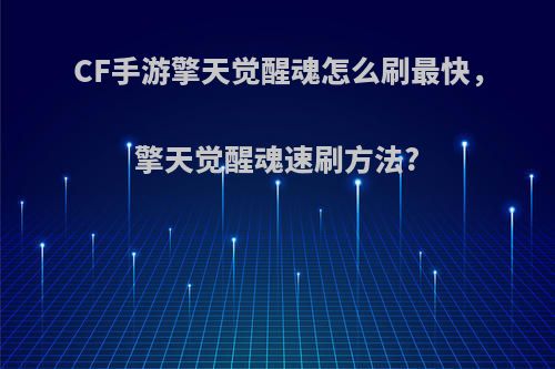 CF手游擎天觉醒魂怎么刷最快，擎天觉醒魂速刷方法?