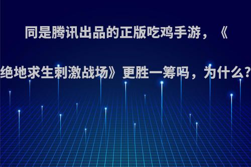 同是腾讯出品的正版吃鸡手游，《绝地求生刺激战场》更胜一筹吗，为什么?