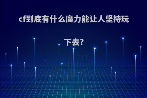 cf到底有什么魔力能让人坚持玩下去?