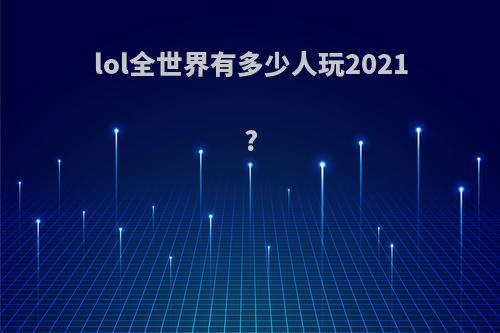 lol全世界有多少人玩2021?