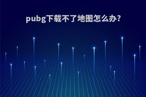 pubg下载不了地图怎么办?