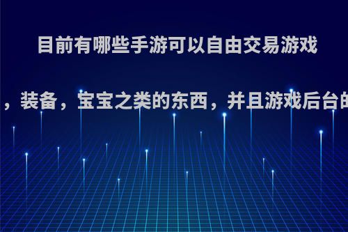 目前有哪些手游可以自由交易游戏币，装备，宝宝之类的东西，并且游戏后台的?