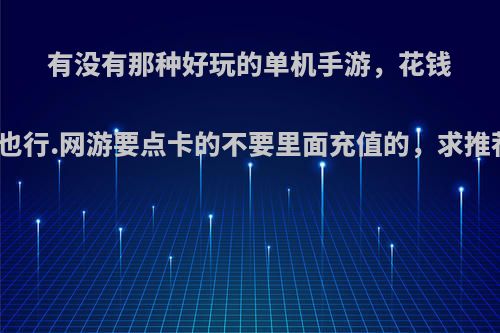 有没有那种好玩的单机手游，花钱买也行.网游要点卡的不要里面充值的，求推荐?