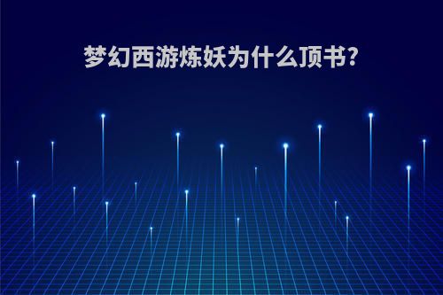 梦幻西游炼妖为什么顶书?