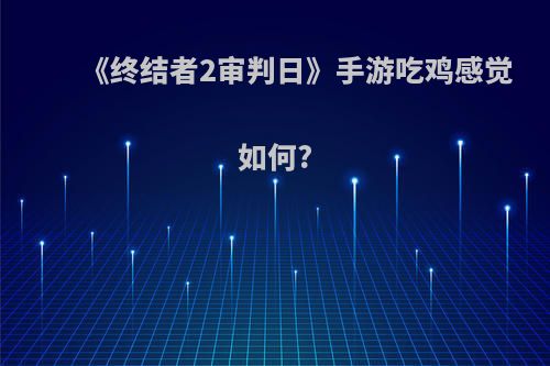 《终结者2审判日》手游吃鸡感觉如何?