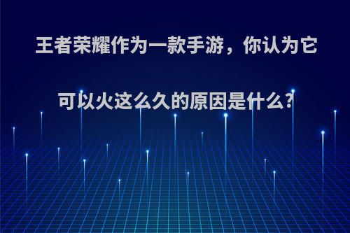 王者荣耀作为一款手游，你认为它可以火这么久的原因是什么?