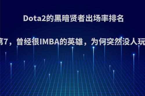 Dota2的黑暗贤者出场率排名倒数第7，曾经很IMBA的英雄，为何突然没人玩了呢?