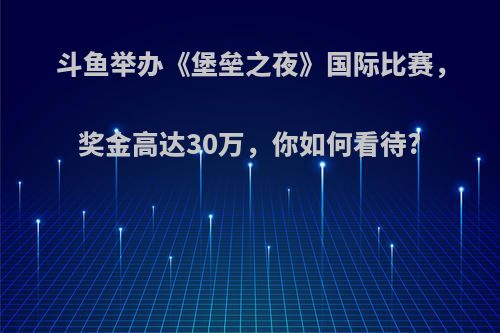 斗鱼举办《堡垒之夜》国际比赛，奖金高达30万，你如何看待?