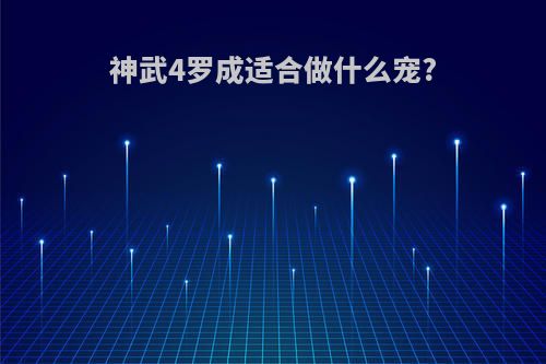 神武4罗成适合做什么宠?