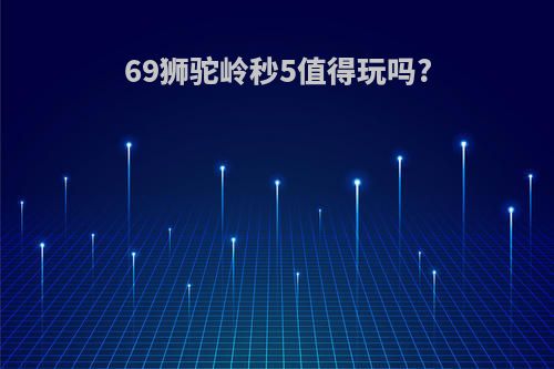 69狮驼岭秒5值得玩吗?