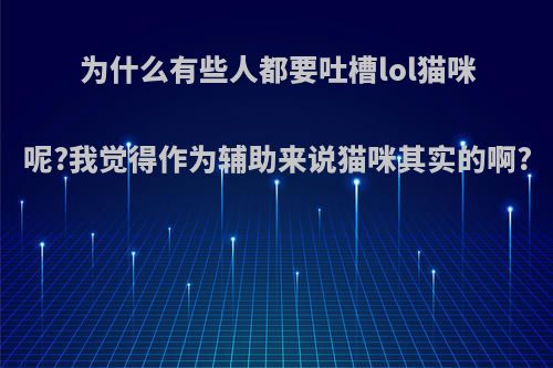 为什么有些人都要吐槽lol猫咪呢?我觉得作为辅助来说猫咪其实的啊?