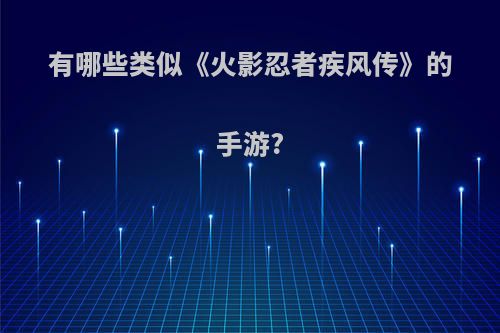 有哪些类似《火影忍者疾风传》的手游?