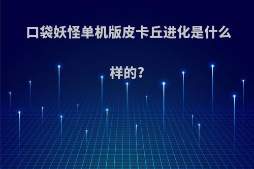 口袋妖怪单机版皮卡丘进化是什么样的?