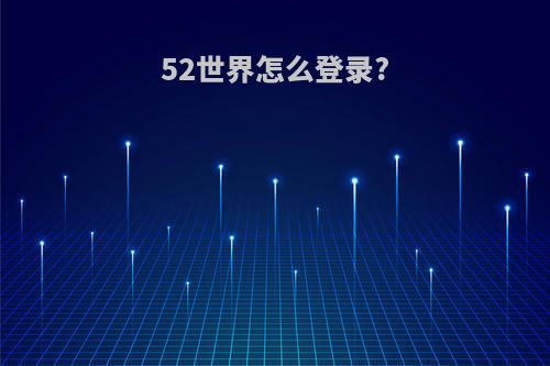 52世界怎么登录?