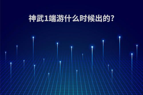 神武1端游什么时候出的?