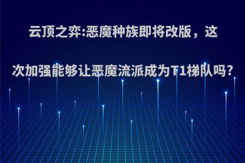 云顶之弈:恶魔种族即将改版，这次加强能够让恶魔流派成为T1梯队吗?