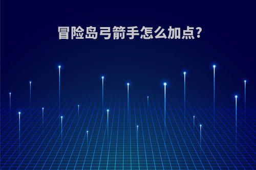 冒险岛弓箭手怎么加点?