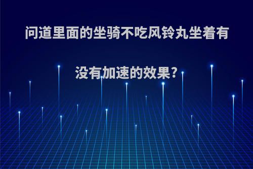 问道里面的坐骑不吃风铃丸坐着有没有加速的效果?