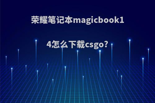 荣耀笔记本magicbook14怎么下载csgo?