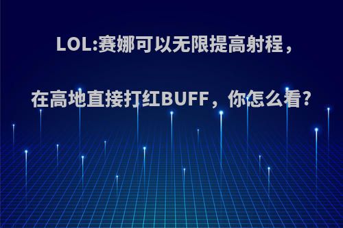 LOL:赛娜可以无限提高射程，在高地直接打红BUFF，你怎么看?