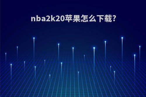 nba2k20苹果怎么下载?