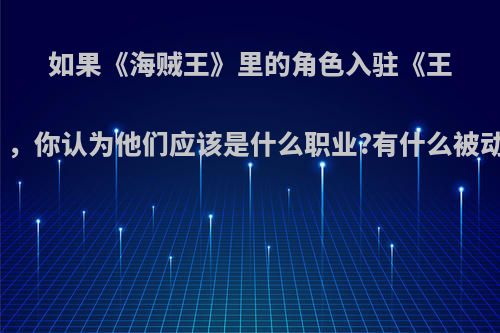 如果《海贼王》里的角色入驻《王者荣耀》，你认为他们应该是什么职业?有什么被动和技能?