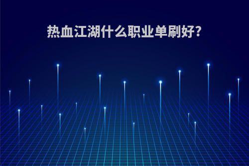 热血江湖什么职业单刷好?