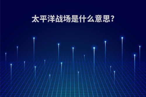 太平洋战场是什么意思?