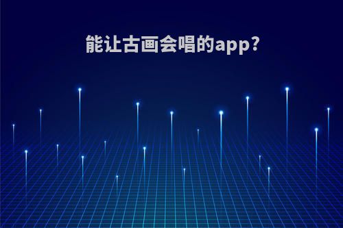 能让古画会唱的app?