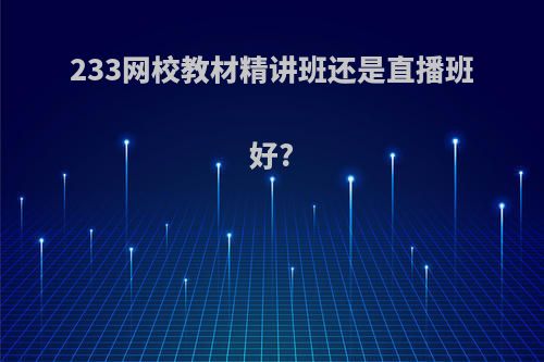 233网校教材精讲班还是直播班好?