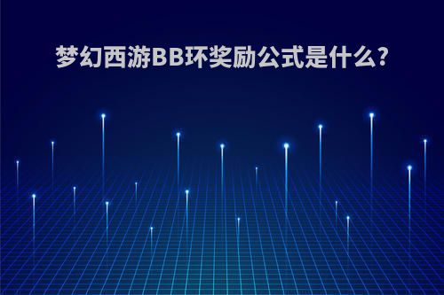 梦幻西游BB环奖励公式是什么?