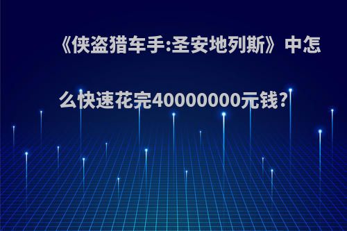 《侠盗猎车手:圣安地列斯》中怎么快速花完40000000元钱?