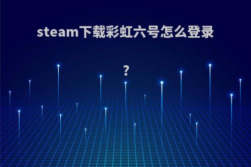 steam下载彩虹六号怎么登录?