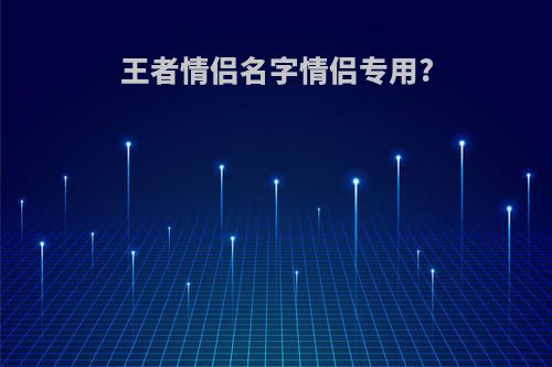 王者情侣名字情侣专用?